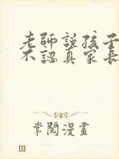 老师说孩子上课不认真家长回复