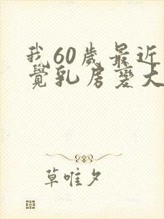 我60岁最近感觉乳房变大了