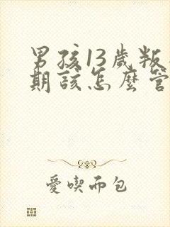 男孩13岁叛逆期该怎么管