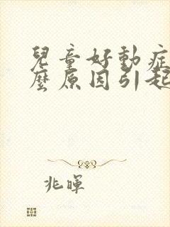 儿童好动症是什么原因引起的