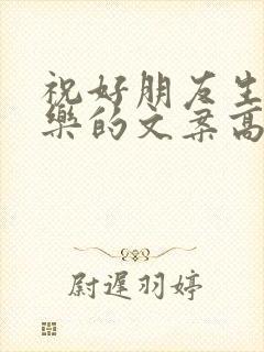 祝好朋友生日快乐的文案高级