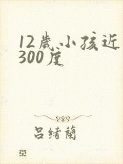 12岁小孩近视300度