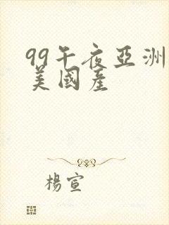 99午夜亚洲欧美国产