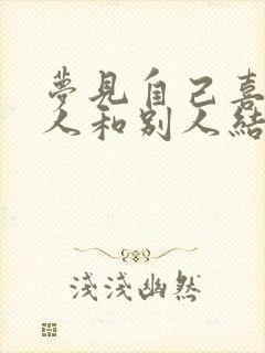 梦见自己喜欢的人和别人结婚了