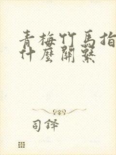 青梅竹马指的是什么关系