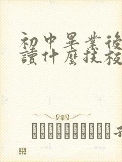 初中毕业后可以读什么技校