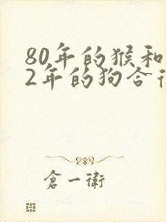 80年的猴和82年的狗合得来吗