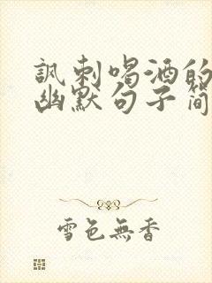 讽刺喝酒的经典幽默句子简短