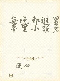 每晚都进男神春梦里小说免费笔趣阁