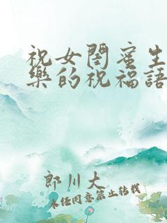 祝女闺蜜生日快乐的祝福语