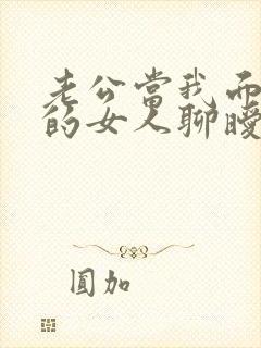 老公当我面和别的女人聊暧昧