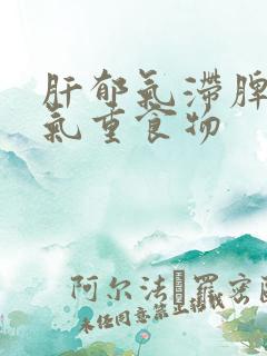 肝郁气滞脾虚湿气重食物