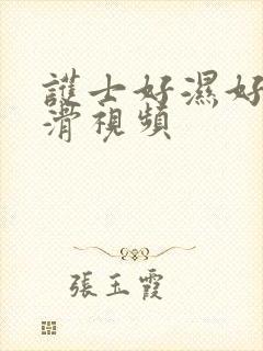 护士好湿好紧好滑视频