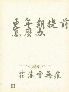 更年期提前闭经怎么办