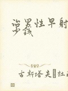 治男性早射要多少钱