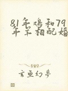 81年鸡和79年羊相配婚姻如何