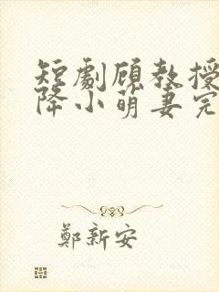 短剧顾教授的天降小萌妻完整版在线播放