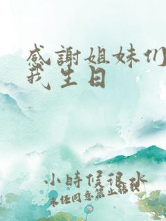 感谢姐妹们记得我生日