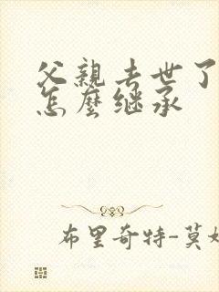 父亲去世了房子怎么继承