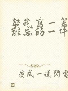 帮我写一篇令我难忘的一件事的作文