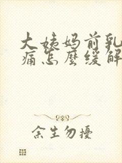 大姨妈前乳房胀痛怎么缓解