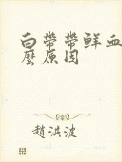 白带带鲜血是什么原因