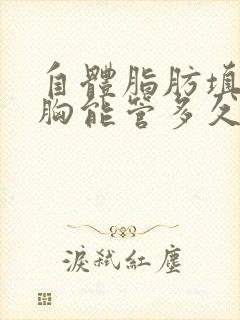 自体脂肪填充丰胸能管多久