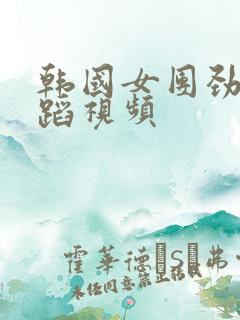 韩国女团劲爆舞蹈视频