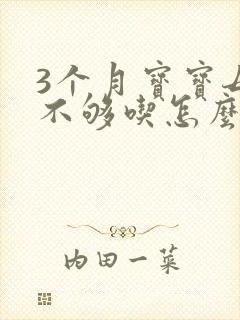 3个月宝宝母乳不够吃怎么办