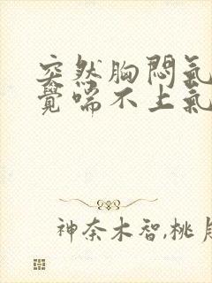 突然胸闷气短感觉喘不上气