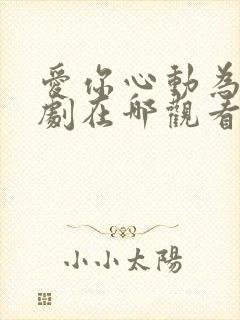 爱你心动为止短剧在哪观看高清免费