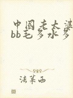 中国老太婆bbbb毛多水多