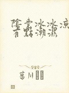 阴囊冰冰凉凉的有点潮湿