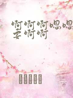 啊啊啊嗯嗯嗯不要啊啊