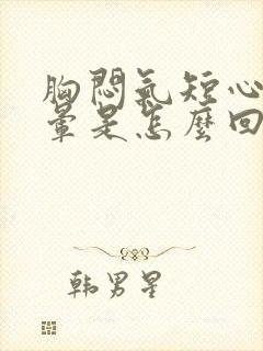 胸闷气短心慌头晕是怎么回事