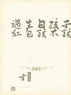 过生日孩子发的红包该不该收