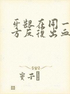 牙龈在同一个地方反复出血