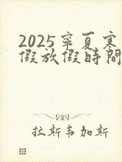 2025宁夏寒假放假时间中小学