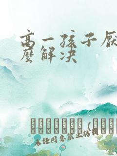 高一孩子厌学怎么解决