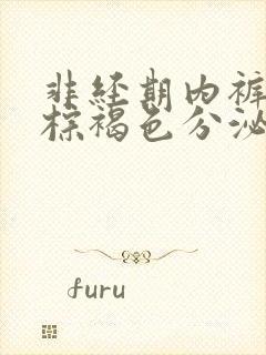 非经期内裤上有棕褐色分泌物