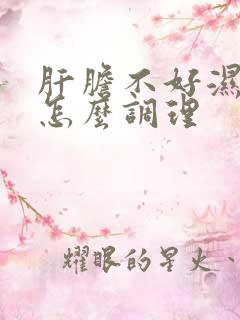 肝胆不好湿气重怎么调理