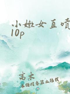 小嫩女直喷白浆10p