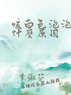 咳白色泡泡痰是什么原因