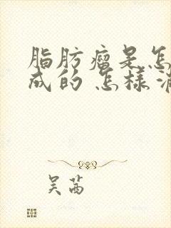 脂肪瘤是怎么形成的 怎样消除脂肪瘤