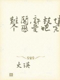 难哄,许枝俏谈个恋爱吧完整版