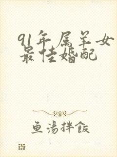 91年属羊女的最佳婚配