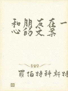 和朋友在一起开心的文案