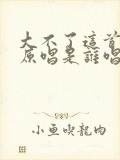 大不了这首歌的原唱是谁唱的