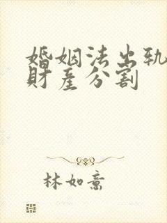 婚姻法出轨离婚财产分割