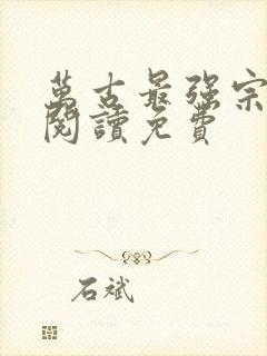 万古最强宗全文阅读免费